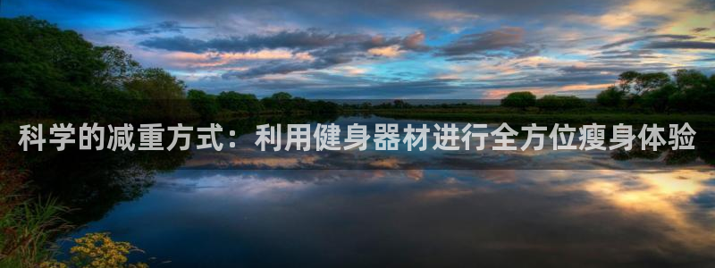 哈哈体育官方：科学的减重方式：利用健身器材进行全方位瘦身体验