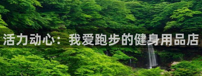 哈哈体育娱乐是那个系列的台子：活力动心：我爱跑步的健身用品店