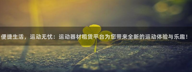 哈哈体育官方客服电话：便捷生活，运动无忧：运动器材租赁平台为