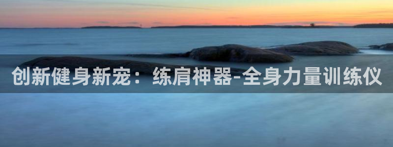 哈哈体育集团官网首页网址：创新健身新宠：练肩神器-全身力量训